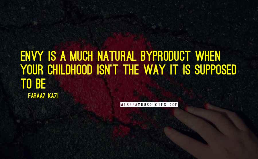 Faraaz Kazi Quotes: Envy is a much natural byproduct when your childhood isn't the way it is supposed to be