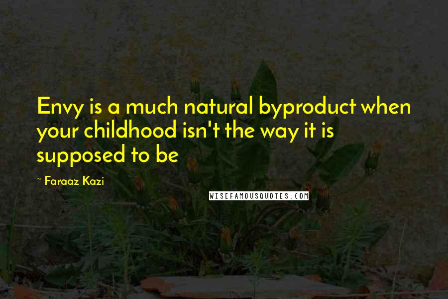 Faraaz Kazi Quotes: Envy is a much natural byproduct when your childhood isn't the way it is supposed to be