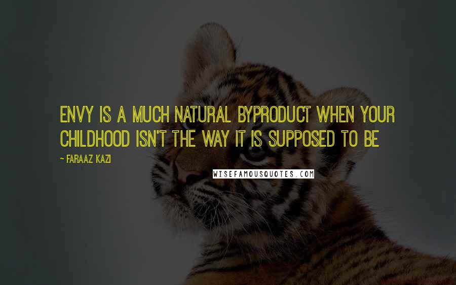 Faraaz Kazi Quotes: Envy is a much natural byproduct when your childhood isn't the way it is supposed to be