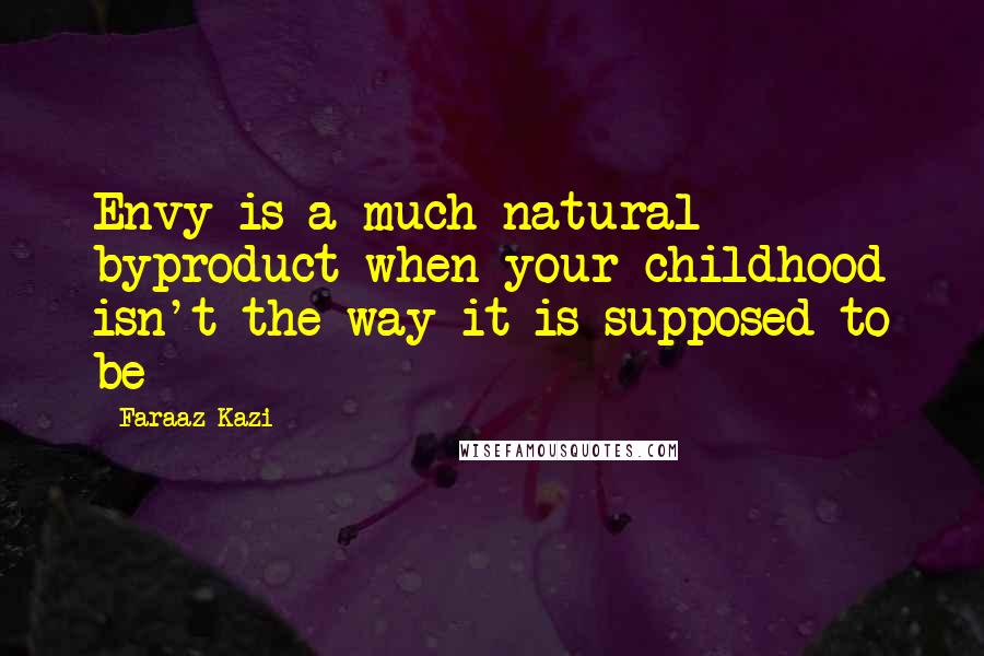 Faraaz Kazi Quotes: Envy is a much natural byproduct when your childhood isn't the way it is supposed to be