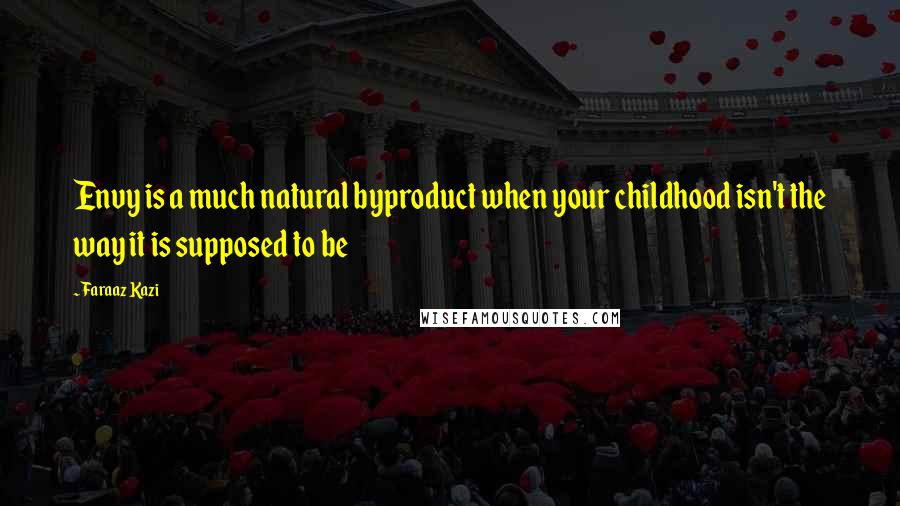 Faraaz Kazi Quotes: Envy is a much natural byproduct when your childhood isn't the way it is supposed to be