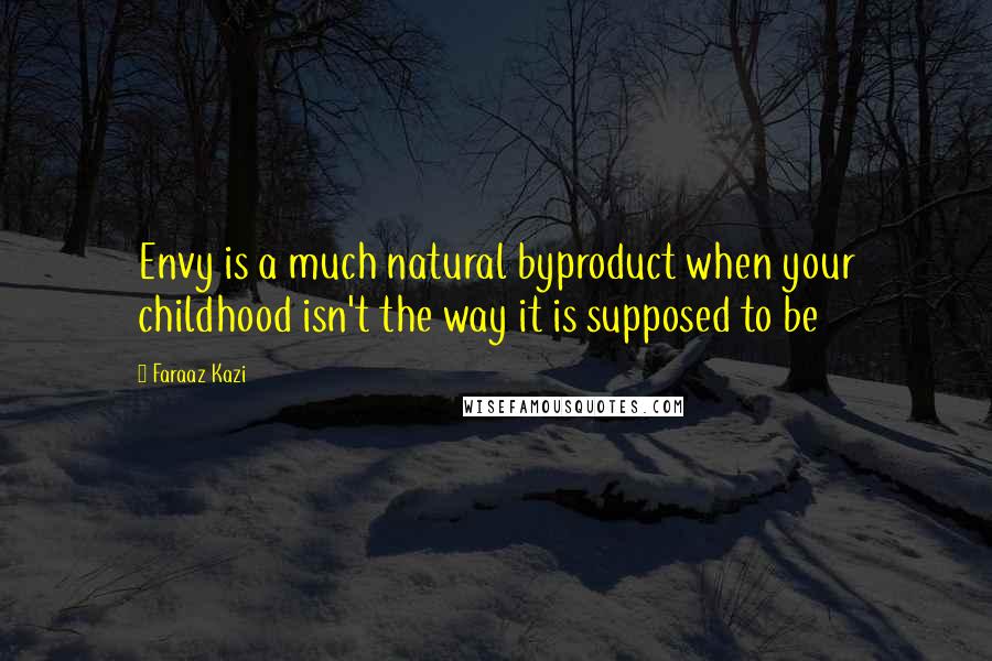 Faraaz Kazi Quotes: Envy is a much natural byproduct when your childhood isn't the way it is supposed to be