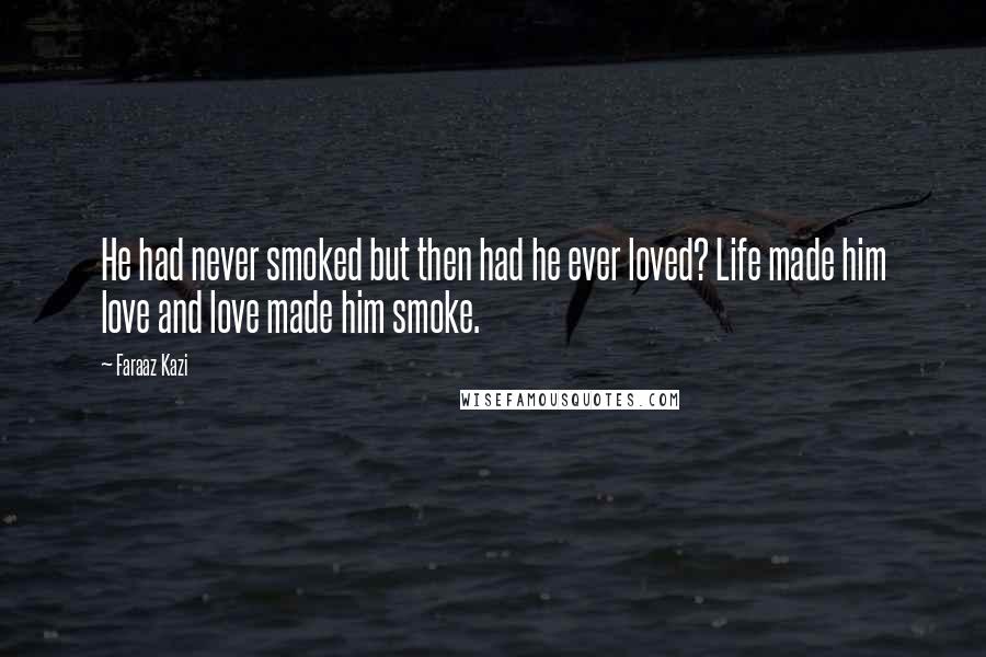 Faraaz Kazi Quotes: He had never smoked but then had he ever loved? Life made him love and love made him smoke.