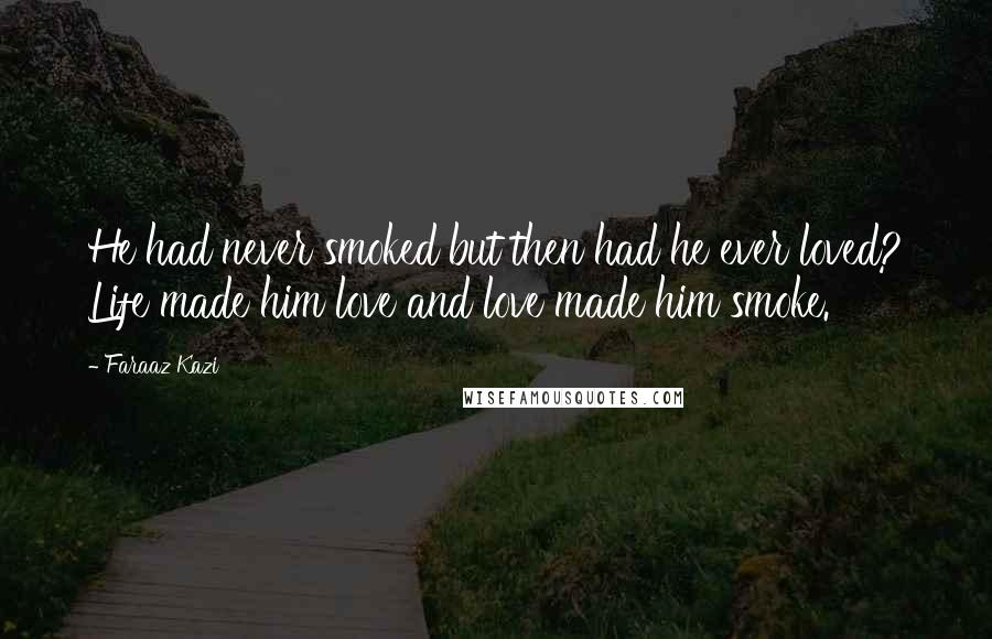 Faraaz Kazi Quotes: He had never smoked but then had he ever loved? Life made him love and love made him smoke.