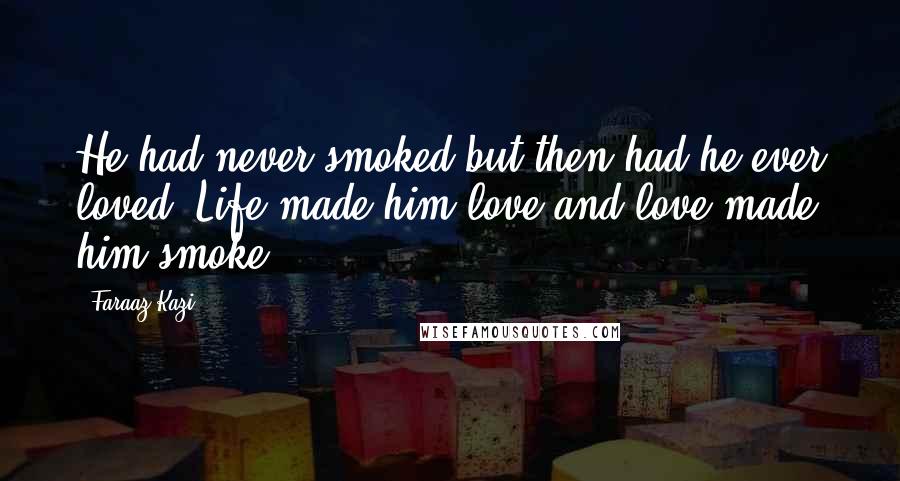 Faraaz Kazi Quotes: He had never smoked but then had he ever loved? Life made him love and love made him smoke.
