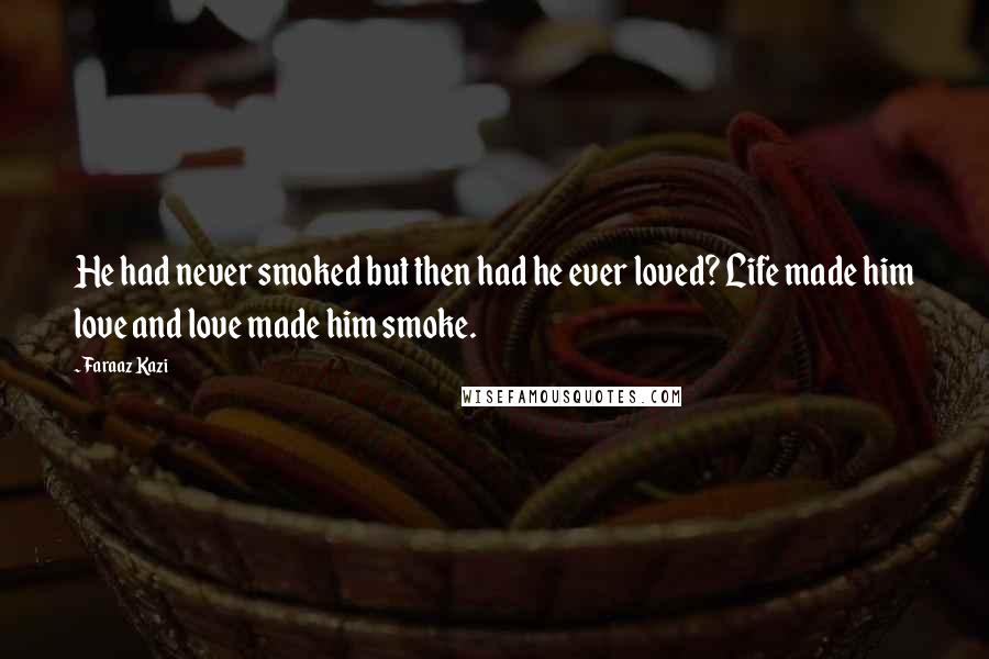 Faraaz Kazi Quotes: He had never smoked but then had he ever loved? Life made him love and love made him smoke.