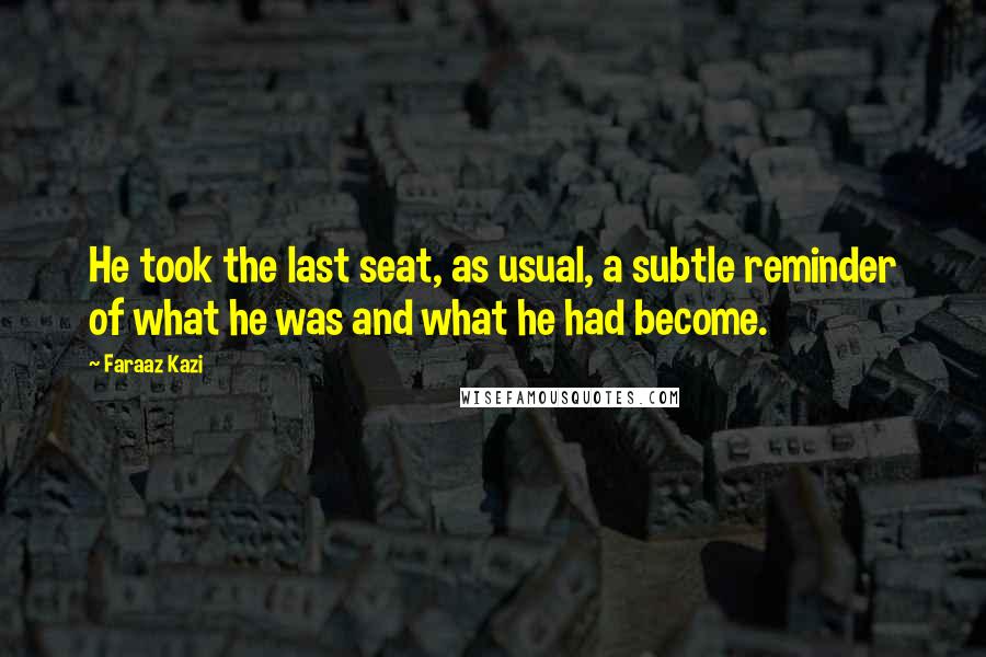 Faraaz Kazi Quotes: He took the last seat, as usual, a subtle reminder of what he was and what he had become.