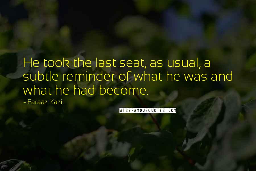 Faraaz Kazi Quotes: He took the last seat, as usual, a subtle reminder of what he was and what he had become.