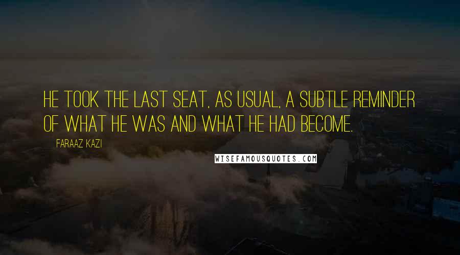 Faraaz Kazi Quotes: He took the last seat, as usual, a subtle reminder of what he was and what he had become.