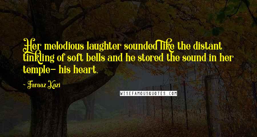 Faraaz Kazi Quotes: Her melodious laughter sounded like the distant tinkling of soft bells and he stored the sound in her temple- his heart.