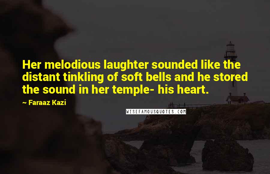 Faraaz Kazi Quotes: Her melodious laughter sounded like the distant tinkling of soft bells and he stored the sound in her temple- his heart.