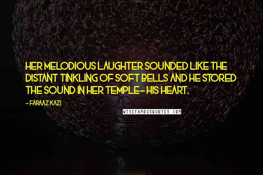 Faraaz Kazi Quotes: Her melodious laughter sounded like the distant tinkling of soft bells and he stored the sound in her temple- his heart.