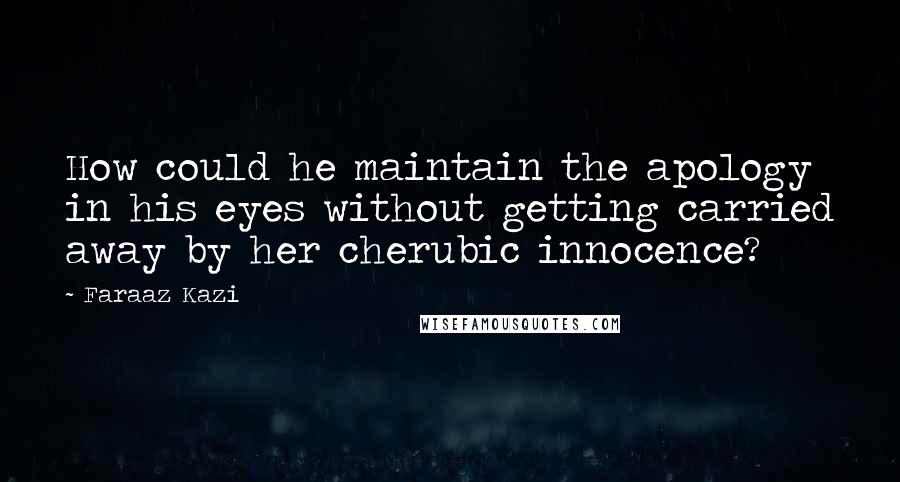 Faraaz Kazi Quotes: How could he maintain the apology in his eyes without getting carried away by her cherubic innocence?