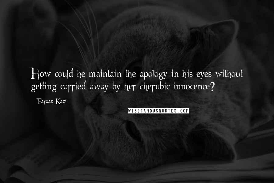 Faraaz Kazi Quotes: How could he maintain the apology in his eyes without getting carried away by her cherubic innocence?