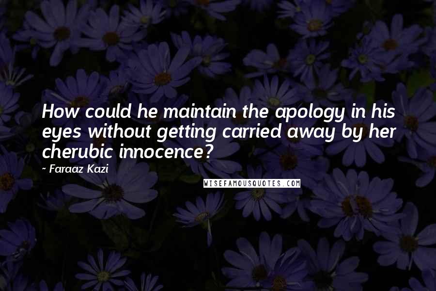 Faraaz Kazi Quotes: How could he maintain the apology in his eyes without getting carried away by her cherubic innocence?