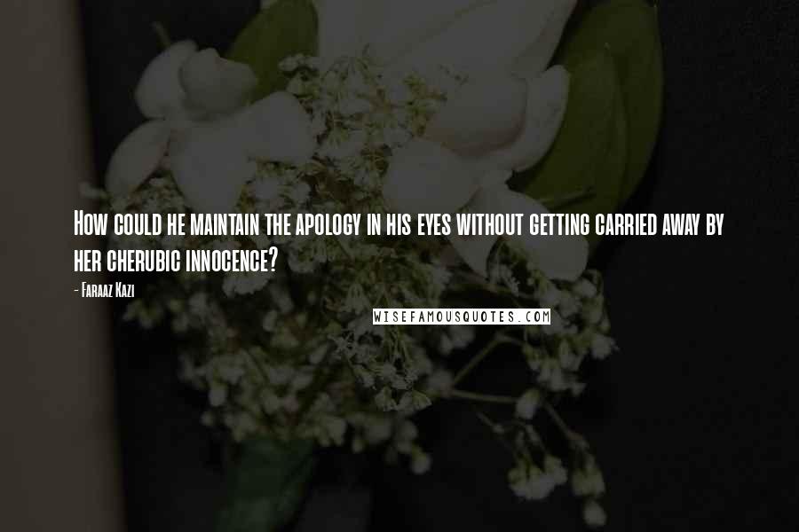 Faraaz Kazi Quotes: How could he maintain the apology in his eyes without getting carried away by her cherubic innocence?