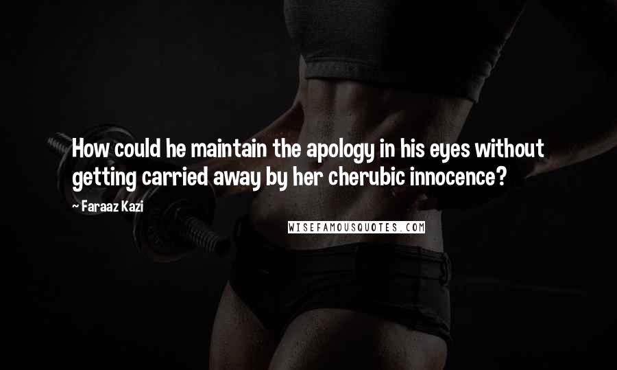 Faraaz Kazi Quotes: How could he maintain the apology in his eyes without getting carried away by her cherubic innocence?