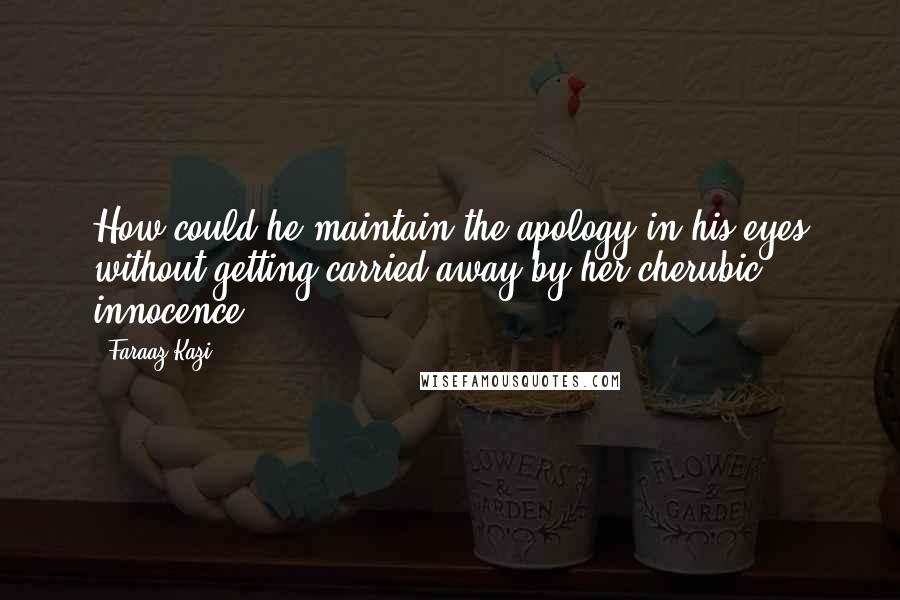 Faraaz Kazi Quotes: How could he maintain the apology in his eyes without getting carried away by her cherubic innocence?