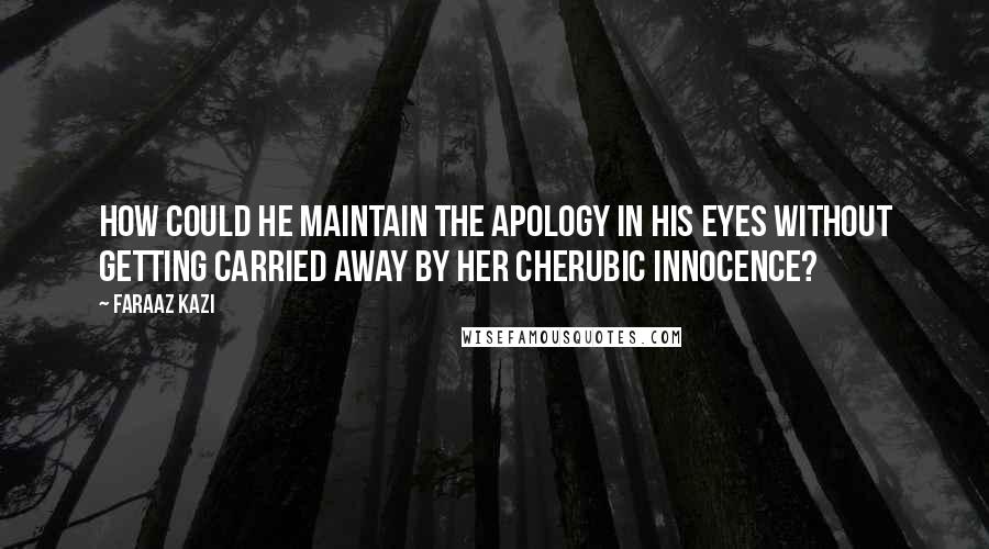 Faraaz Kazi Quotes: How could he maintain the apology in his eyes without getting carried away by her cherubic innocence?