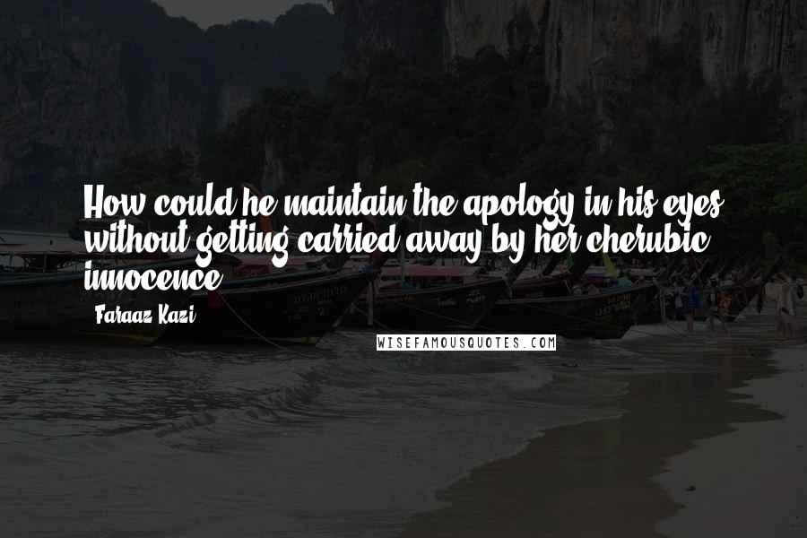 Faraaz Kazi Quotes: How could he maintain the apology in his eyes without getting carried away by her cherubic innocence?