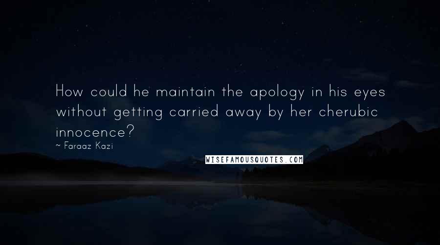 Faraaz Kazi Quotes: How could he maintain the apology in his eyes without getting carried away by her cherubic innocence?