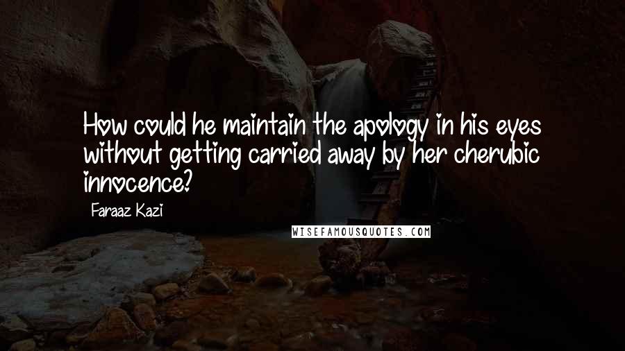 Faraaz Kazi Quotes: How could he maintain the apology in his eyes without getting carried away by her cherubic innocence?