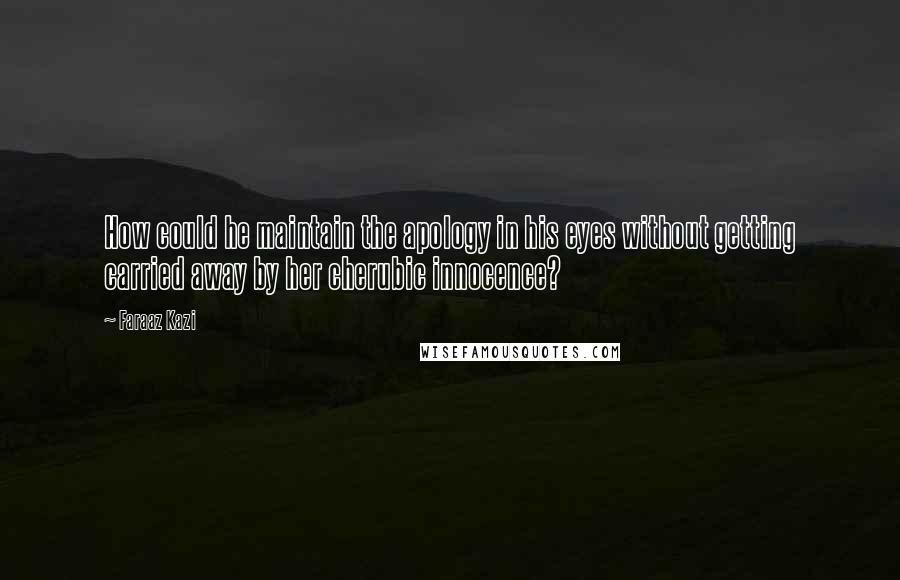 Faraaz Kazi Quotes: How could he maintain the apology in his eyes without getting carried away by her cherubic innocence?