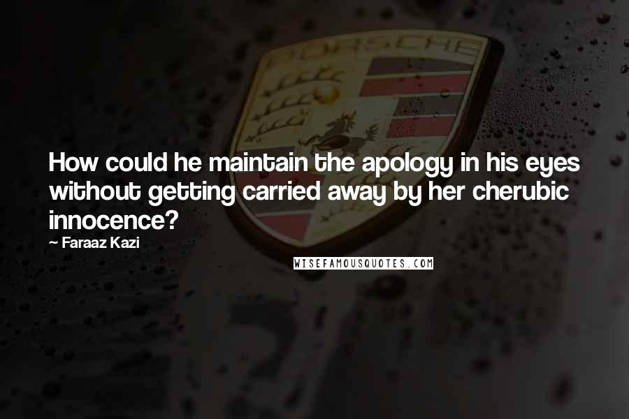 Faraaz Kazi Quotes: How could he maintain the apology in his eyes without getting carried away by her cherubic innocence?