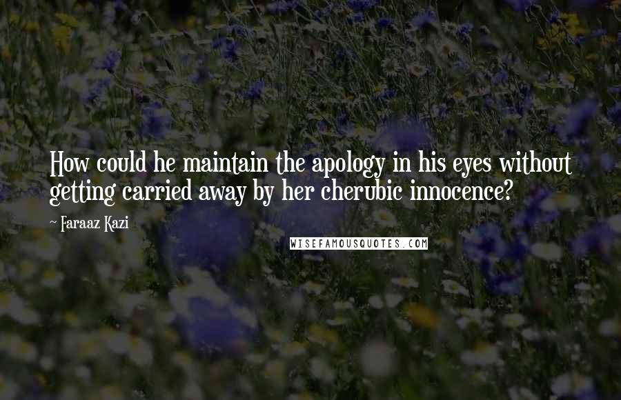 Faraaz Kazi Quotes: How could he maintain the apology in his eyes without getting carried away by her cherubic innocence?