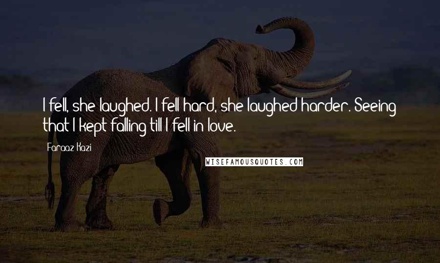 Faraaz Kazi Quotes: I fell, she laughed. I fell hard, she laughed harder. Seeing that I kept falling till I fell in love.