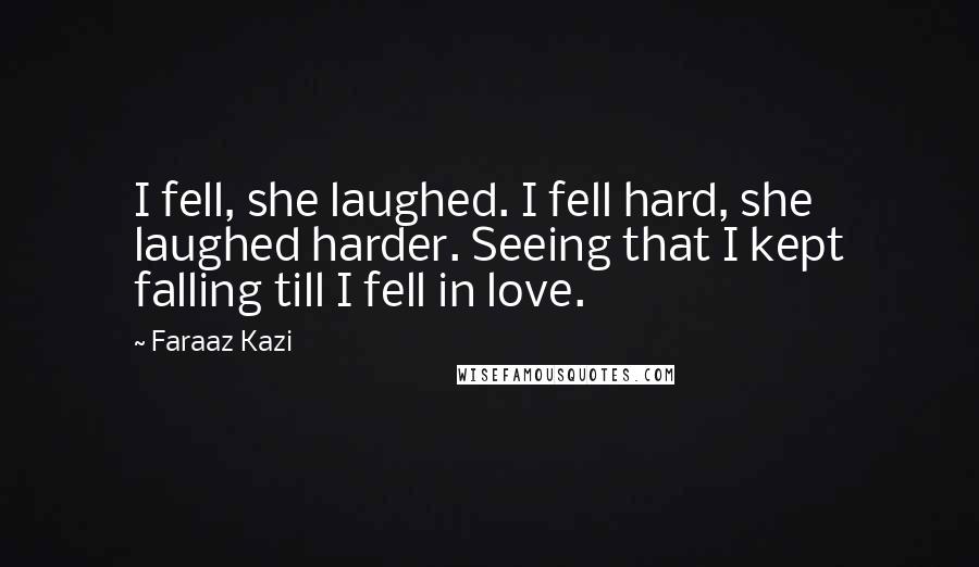 Faraaz Kazi Quotes: I fell, she laughed. I fell hard, she laughed harder. Seeing that I kept falling till I fell in love.