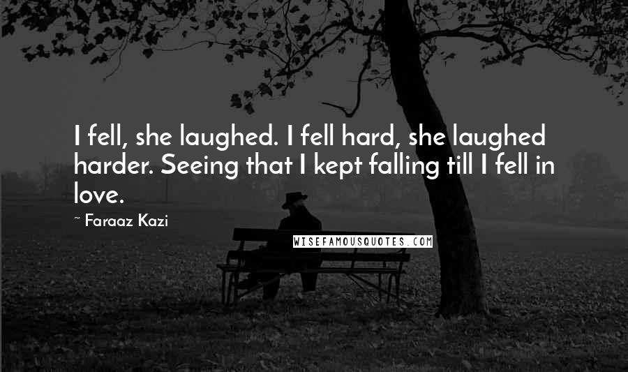 Faraaz Kazi Quotes: I fell, she laughed. I fell hard, she laughed harder. Seeing that I kept falling till I fell in love.