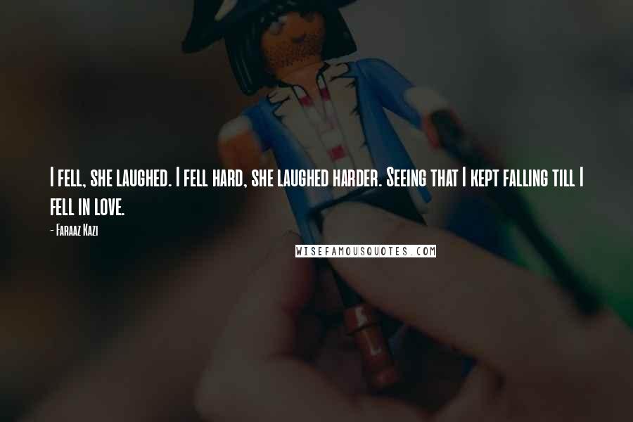 Faraaz Kazi Quotes: I fell, she laughed. I fell hard, she laughed harder. Seeing that I kept falling till I fell in love.