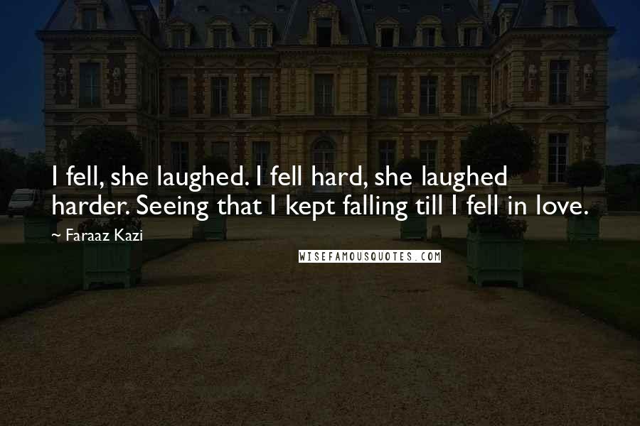Faraaz Kazi Quotes: I fell, she laughed. I fell hard, she laughed harder. Seeing that I kept falling till I fell in love.