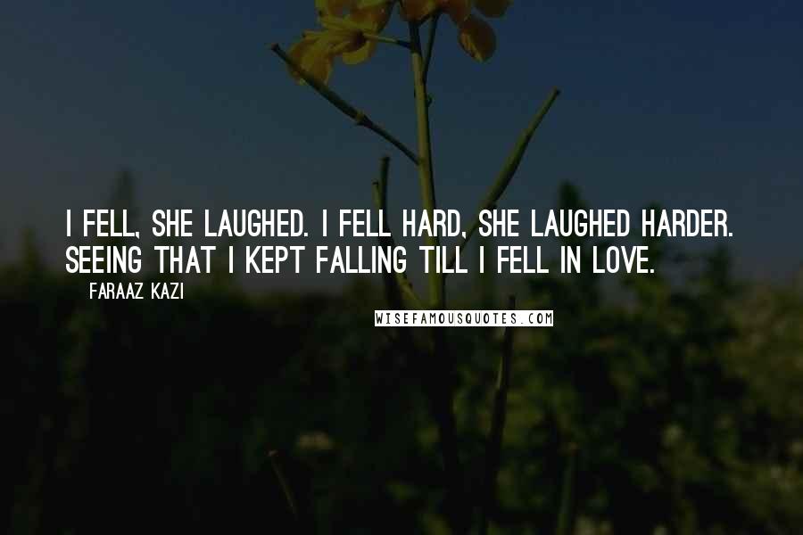 Faraaz Kazi Quotes: I fell, she laughed. I fell hard, she laughed harder. Seeing that I kept falling till I fell in love.