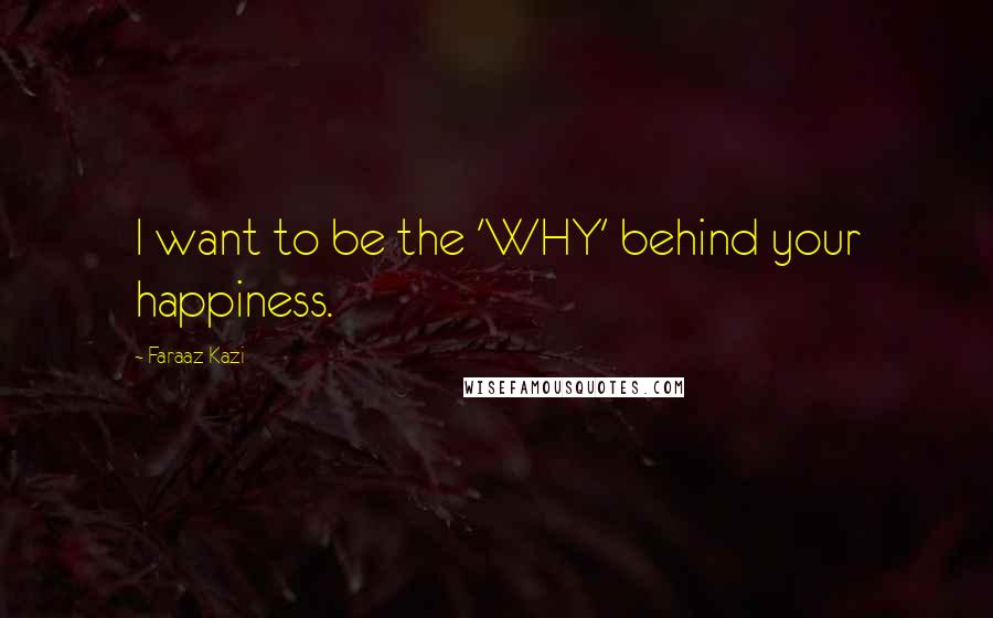 Faraaz Kazi Quotes: I want to be the 'WHY' behind your happiness.