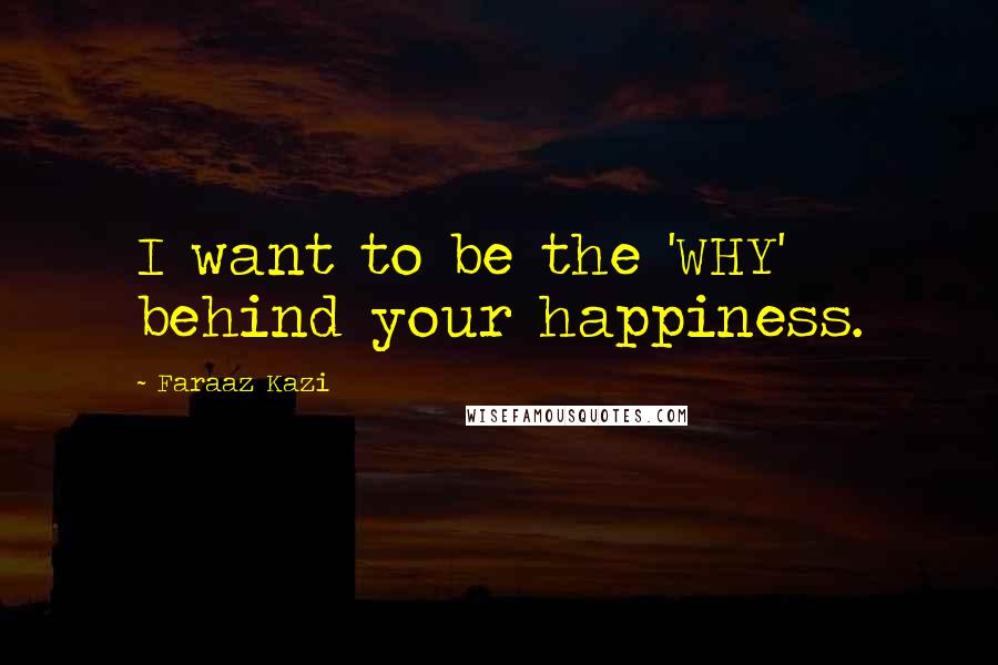 Faraaz Kazi Quotes: I want to be the 'WHY' behind your happiness.
