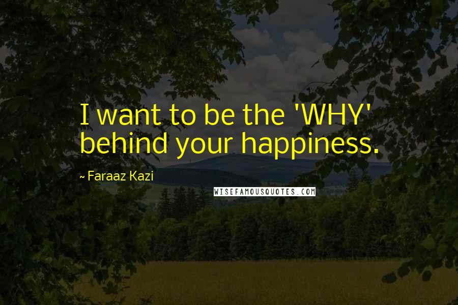 Faraaz Kazi Quotes: I want to be the 'WHY' behind your happiness.