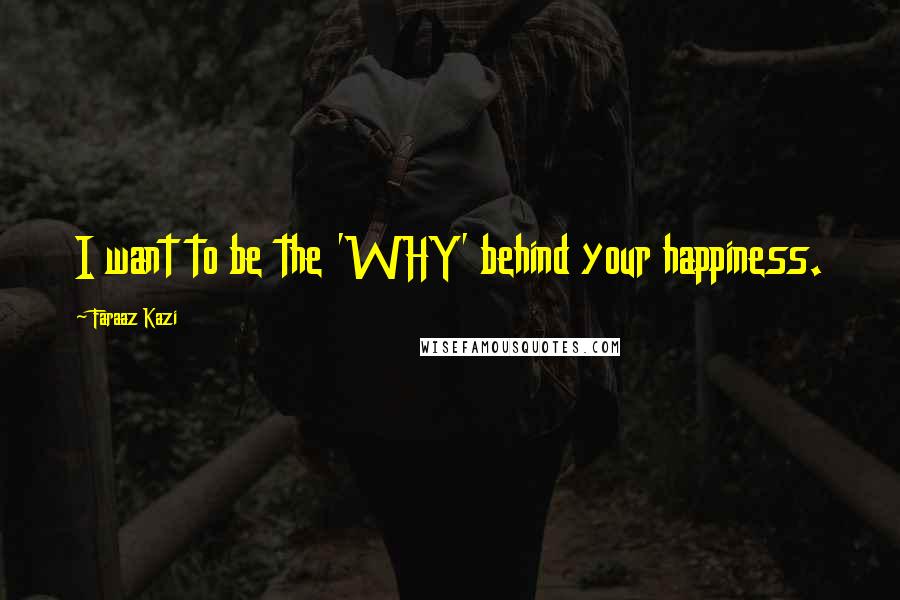 Faraaz Kazi Quotes: I want to be the 'WHY' behind your happiness.