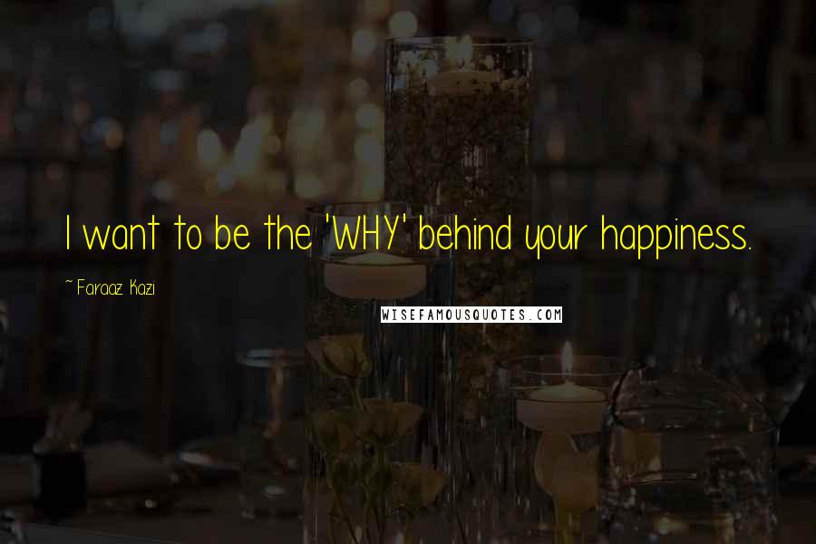 Faraaz Kazi Quotes: I want to be the 'WHY' behind your happiness.