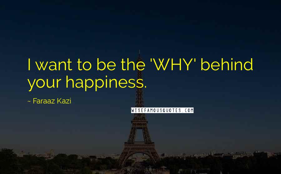 Faraaz Kazi Quotes: I want to be the 'WHY' behind your happiness.