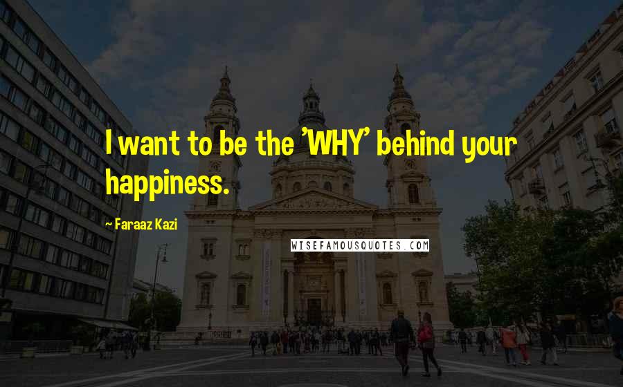 Faraaz Kazi Quotes: I want to be the 'WHY' behind your happiness.