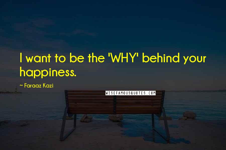 Faraaz Kazi Quotes: I want to be the 'WHY' behind your happiness.