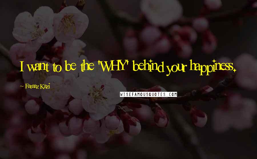 Faraaz Kazi Quotes: I want to be the 'WHY' behind your happiness.