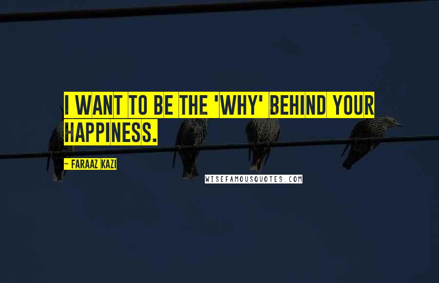 Faraaz Kazi Quotes: I want to be the 'WHY' behind your happiness.