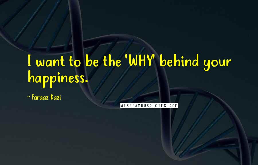 Faraaz Kazi Quotes: I want to be the 'WHY' behind your happiness.