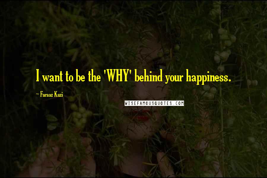 Faraaz Kazi Quotes: I want to be the 'WHY' behind your happiness.