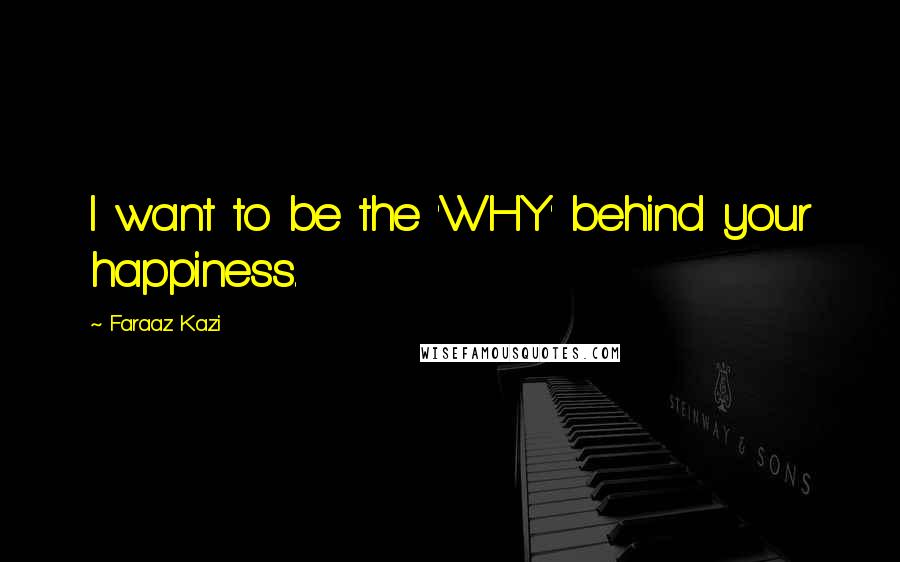 Faraaz Kazi Quotes: I want to be the 'WHY' behind your happiness.