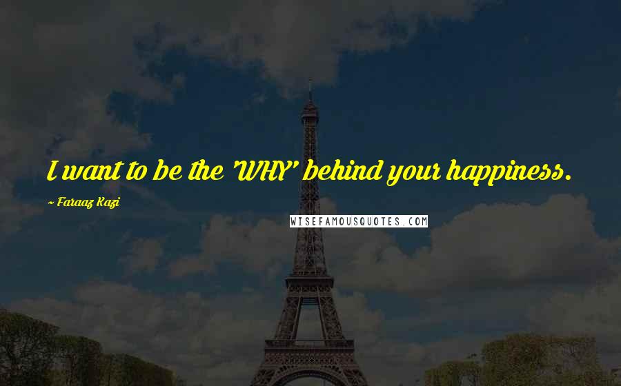 Faraaz Kazi Quotes: I want to be the 'WHY' behind your happiness.