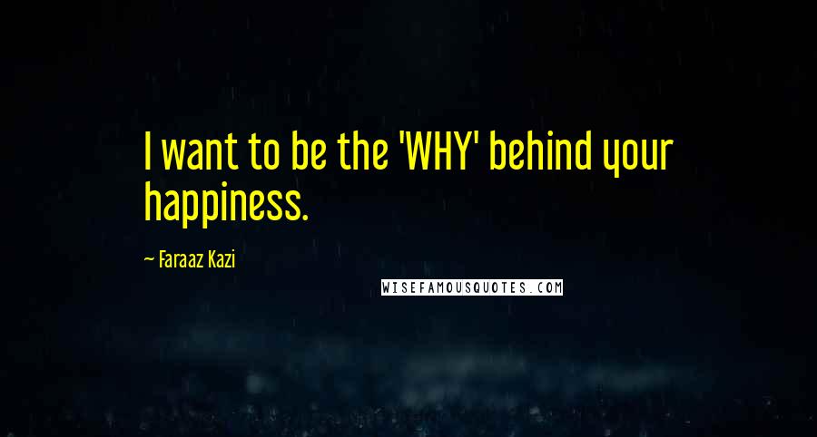 Faraaz Kazi Quotes: I want to be the 'WHY' behind your happiness.
